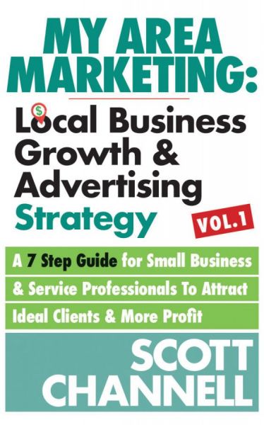 “My Area Marketing: Local Business Growth & Advertising Strategy: A 7 Step Guide For Small Business & Service Professionals To Attract Ideal Clients & More Profit” by Scott Channell “My Area Marketing: Local Business Growth & Advertising Strategy: A 7 Step Guide For Small Business & Service Professionals To Attract Ideal Clients & More Profit” by Scott Channell
